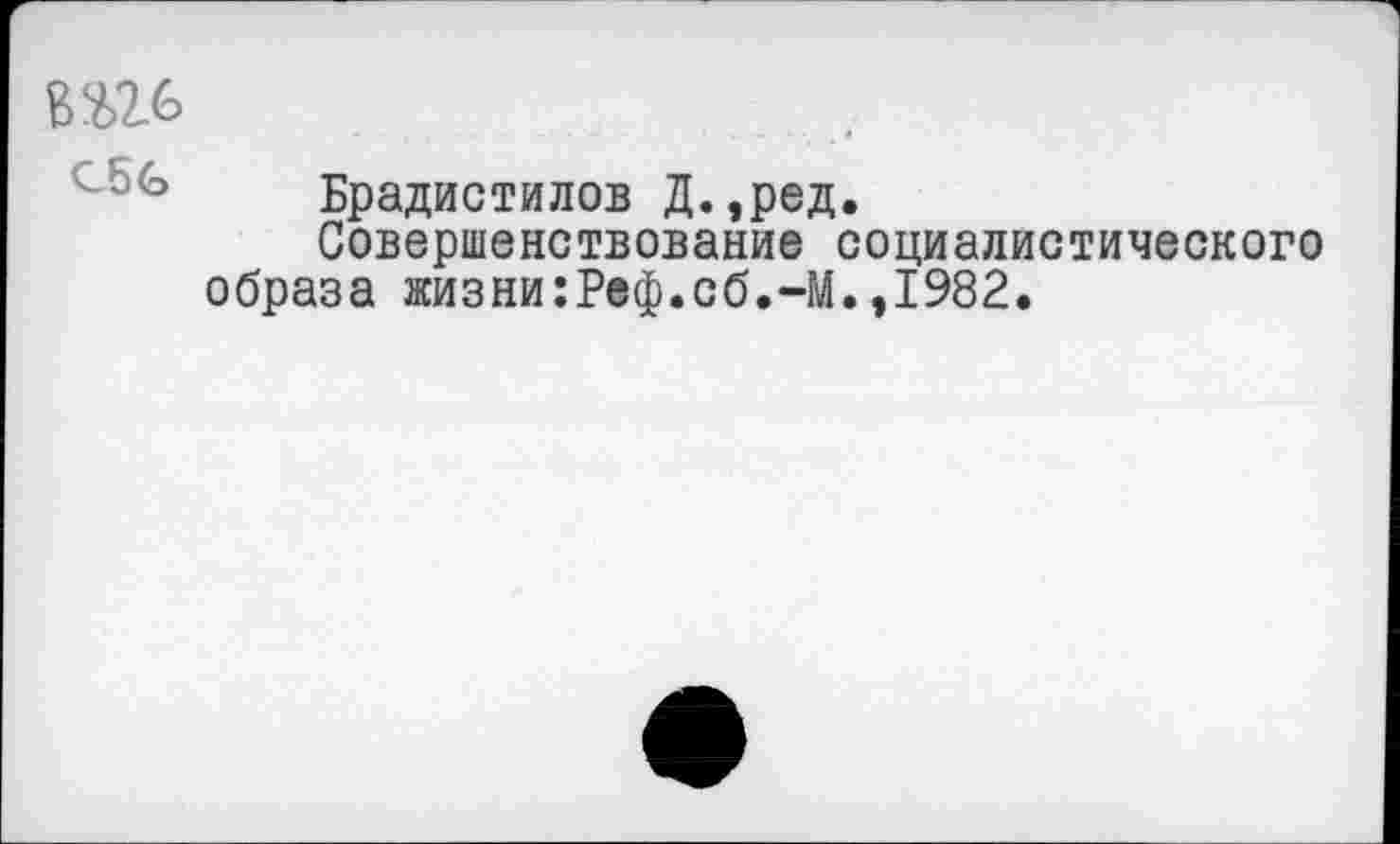 ﻿№
CSG
Брадистилов Д.,ред.
Совершенствование социалистического образа жизни:Реф.сб.-М.,1982.